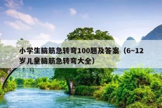 小学生脑筋急转弯100题及答案（6～12岁儿童脑筋急转弯大全）