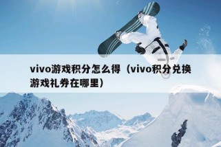 vivo游戏积分怎么得（vivo积分兑换游戏礼券在哪里）