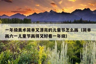 一年级美术简单又漂亮的儿童节怎么画（简单画六一儿童节画得又好看一年级）