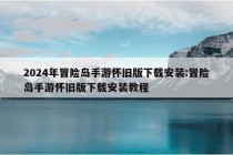 2024年冒险岛手游怀旧版下载安装:冒险岛手游怀旧版下载安装教程