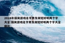 2024年搞笑游戏名字男生简短好听两个字大全:搞笑游戏名字男生简短好听两个字大全图片