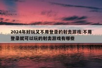 2024年好玩又不用登录的射击游戏:不用登录就可以玩的射击游戏有哪些