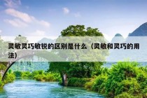 灵敏灵巧敏锐的区别是什么（灵敏和灵巧的用法）