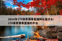 2024年178体育赛事直播网址是什么:178体育赛事直播的平台