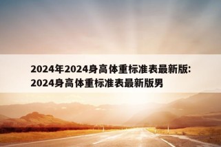 2024年2024身高体重标准表最新版:2024身高体重标准表最新版男