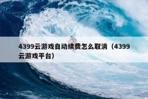 4399云游戏自动续费怎么取消（4399云游戏平台）