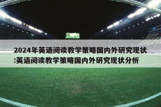 2024年英语阅读教学策略国内外研究现状:英语阅读教学策略国内外研究现状分析