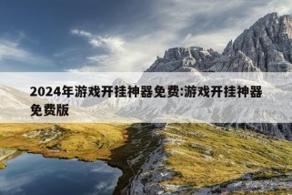 2024年游戏开挂神器免费:游戏开挂神器免费版