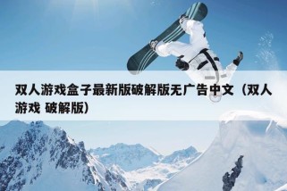 双人游戏盒子最新版破解版无广告中文（双人游戏 破解版）