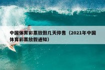 中国体育彩票放假几天停售（2021年中国体育彩票放假通知）