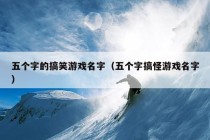 五个字的搞笑游戏名字（五个字搞怪游戏名字）