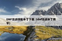 DNF狂战技能补丁下载（dnf狂战补丁教学）