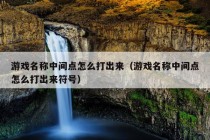 游戏名称中间点怎么打出来（游戏名称中间点怎么打出来符号）