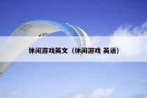 休闲游戏英文（休闲游戏 英语）