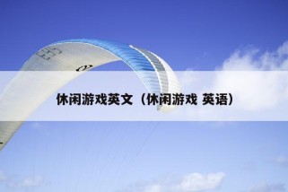 休闲游戏英文（休闲游戏 英语）