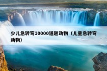 少儿急转弯10000道题动物（儿童急转弯动物）