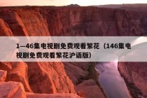 1—46集电视剧免费观看繁花（146集电视剧免费观看繁花沪语版）