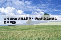 游戏机怎么返回主菜单?（游戏机怎么返回主菜单界面）