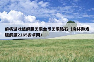 麻将游戏破解版无限金币无限钻石（麻将游戏破解版2265安卓网）