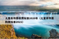 儿童高铁票收费标准2020年（儿童高铁票购票标准2021）