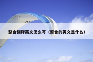 整合翻译英文怎么写（整合的英文是什么）