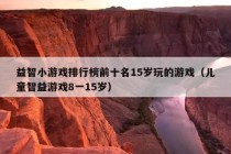 益智小游戏排行榜前十名15岁玩的游戏（儿童智益游戏8一15岁）