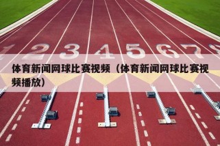 体育新闻网球比赛视频（体育新闻网球比赛视频播放）