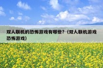 双人联机的恐怖游戏有哪些?（双人联机游戏恐怖游戏）