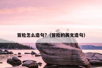 冒险怎么造句?（冒险的英文造句）