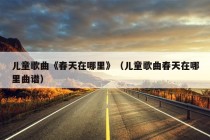 儿童歌曲《春天在哪里》（儿童歌曲春天在哪里曲谱）