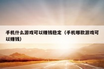 手机什么游戏可以赚钱稳定（手机哪款游戏可以赚钱）