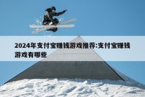 2024年支付宝赚钱游戏推荐:支付宝赚钱游戏有哪些