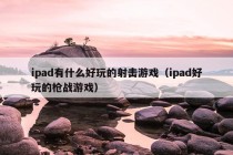 ipad有什么好玩的射击游戏（ipad好玩的枪战游戏）