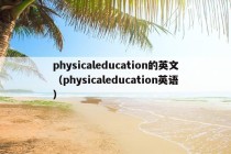 physicaleducation的英文（physicaleducation英语）