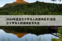 2024年适合三十岁女人的游戏名字:适合三十岁女人的游戏名字大全