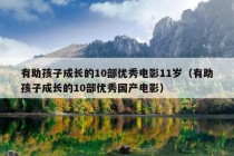 有助孩子成长的10部优秀电影11岁（有助孩子成长的10部优秀国产电影）