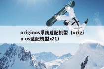 originos系统适配机型（origin os适配机型x21）