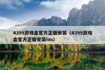 4399游戏盒官方正版安装（4399游戏盒官方正版安装ios）