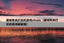 建城养兵打仗的游戏steam（建城养兵打仗的游戏破解版）