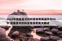 2024年我最喜欢的科目体育英语作文60字:我最喜欢的科目是体育英文翻译