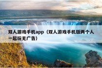 双人游戏手机app（双人游戏手机版两个人一起玩无广告）