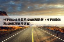 叶罗丽公主换装游戏破解版最新（叶罗丽换装游戏破解版无限钻石）