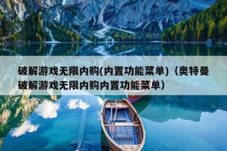 破解游戏无限内购(内置功能菜单)（奥特曼破解游戏无限内购内置功能菜单）