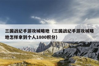 三国战纪手游攻城略地（三国战纪手游攻城略地怎样拿到个人1800积分）