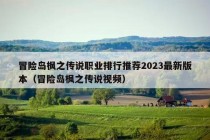 冒险岛枫之传说职业排行推荐2023最新版本（冒险岛枫之传说视频）