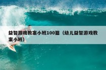 益智游戏教案小班100篇（幼儿益智游戏教案小班）