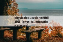 physicaleducation的课程英语（physical education classes）