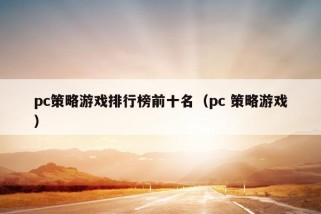 pc策略游戏排行榜前十名（pc 策略游戏）