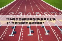 2024年公主装扮游戏在线玩视频大全:关于公主装扮游戏的名称有哪些?