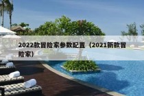 2022款冒险家参数配置（2021新款冒险家）